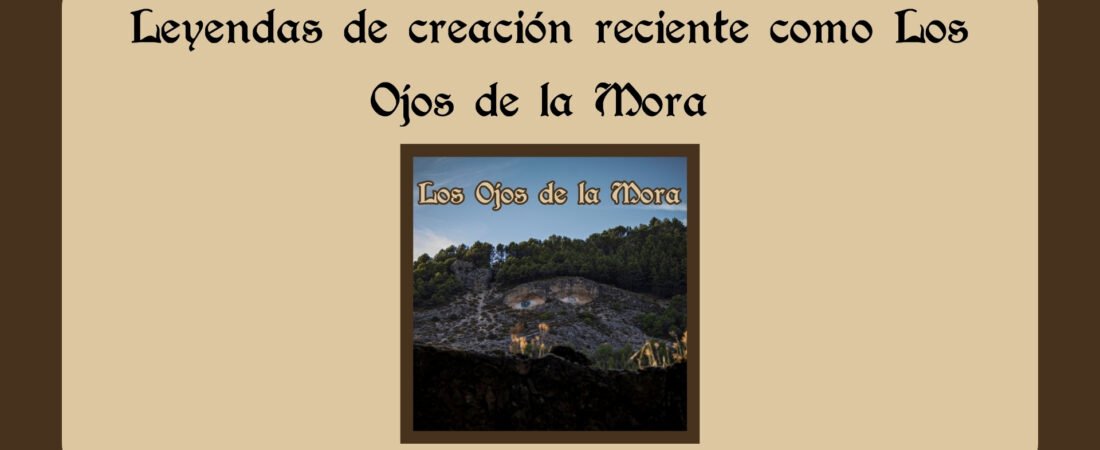Leyendas de creación reciente como Los Ojos de la Mora